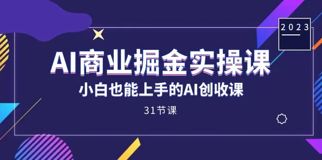 AI商业掘金实操课，小白也能上手的AI创收课-木子项目网