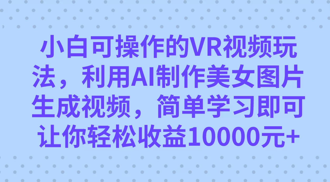 小白可操作的VR视频玩法，利用AI制作美女图片生成视频，你轻松收益10000+-木子项目网