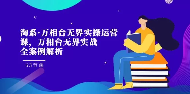 淘系·万相台无界实操运营课，万相台·无界实战全案例解析-木子项目网