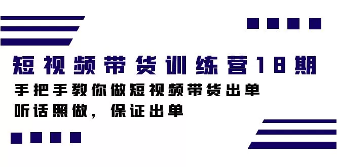 短视频带货训练营18期，手把手教你做短视频带货出单，听话照做，保证出单-木子项目网