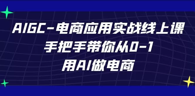 AIGC-电商应用实战线上课，手把手带你从0-1，用AI做电商-木子项目网