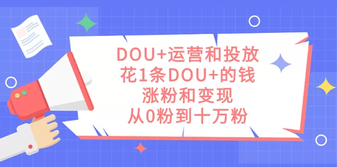 DOU+运营和投放，花1条DOU+的钱，涨粉和变现，从0粉到十万粉-木子项目网