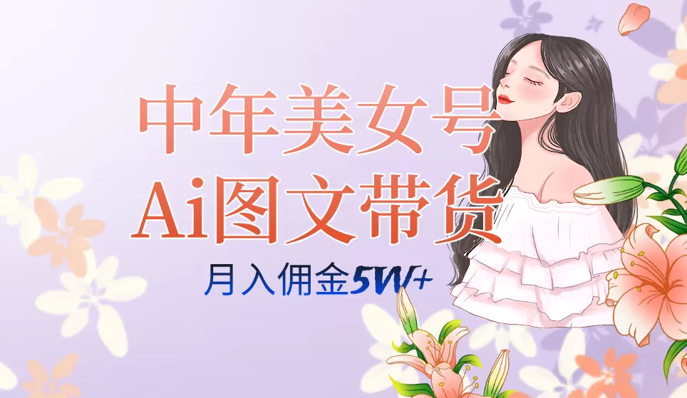 中年美女号ai图文带货3.0玩法，单号月入五位数，可多账号矩阵，全AI创作-木子项目网