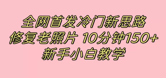 全网首发冷门新思路，修复老照片，10分钟收益150+，适合新手操作的项目-木子项目网