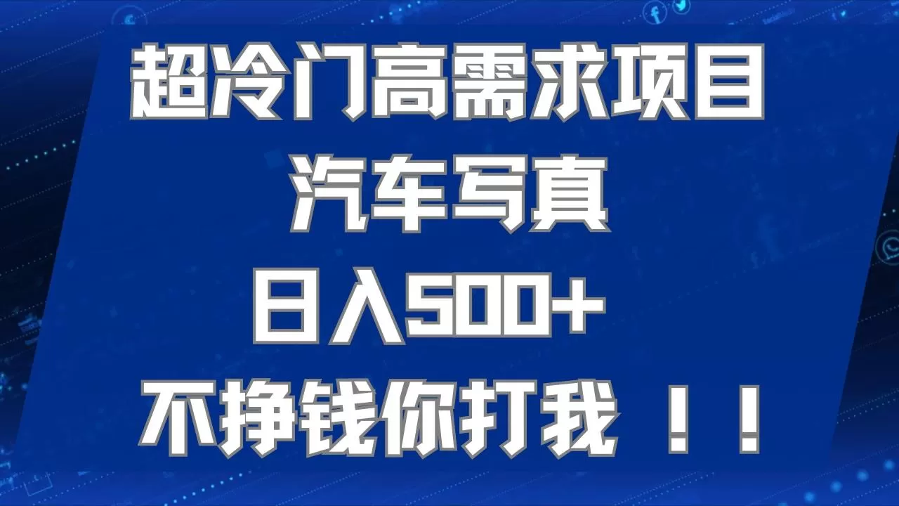 超冷门高需求项目汽车写真 日入500+ 不挣钱你打我!极力推荐-木子项目网