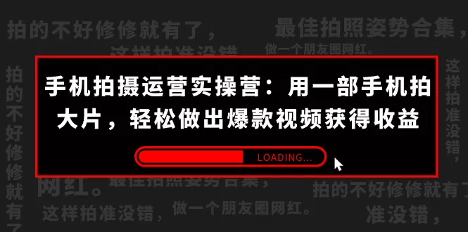 手机拍摄-运营实操营：用一部手机拍大片，轻松做出爆款视频获得收益-木子项目网