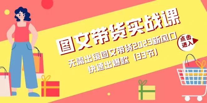 图文带货实战课：无需出镜图文带货2023新风口，快速出爆款-木子项目网