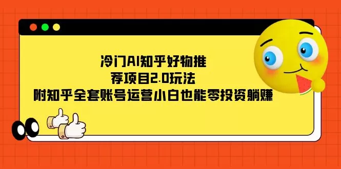 冷门AI知乎好物推荐项目2.0玩法，附知乎全套账号运营，小白也能零投资躺赚-木子项目网