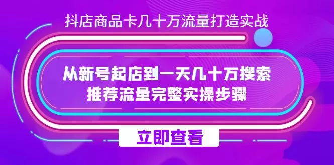 抖店-商品卡几十万流量打造实战，从新号起店到一天几十万搜索、推荐流量-木子项目网