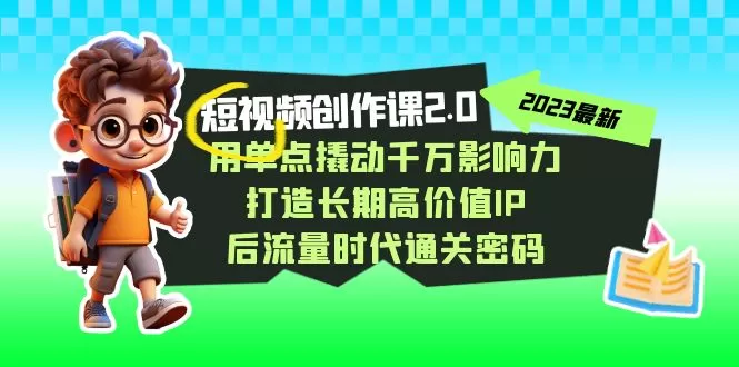 短视频-创作课2.0，用单点撬动千万影响力，打造长期高价值IP 后流量时代-木子项目网