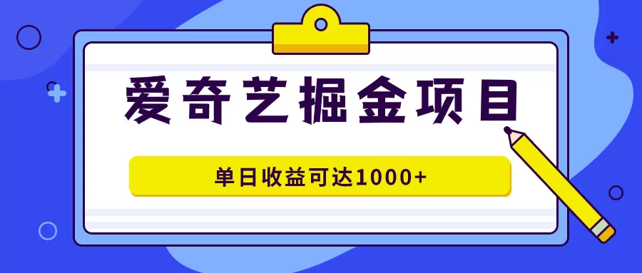 爱奇艺掘金项目，一条作品几分钟完成，可批量操作，单日收益可达1000+-木子项目网