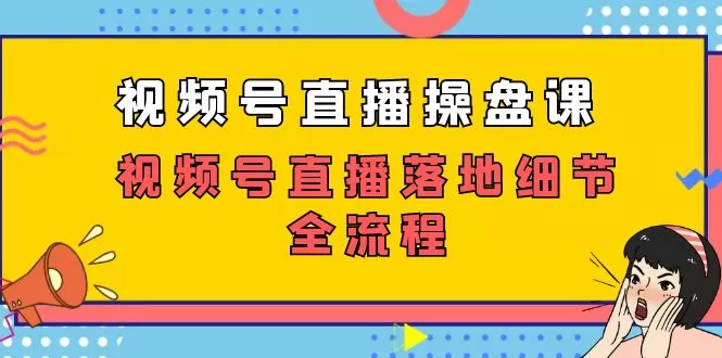 视频号直播操盘课，视频号直播落地细节全流程-木子项目网