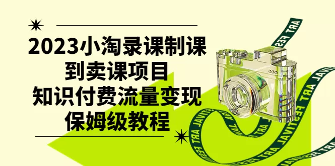 2023小淘录课制课到卖课项目，知识付费流量变现保姆级教程-木子项目网