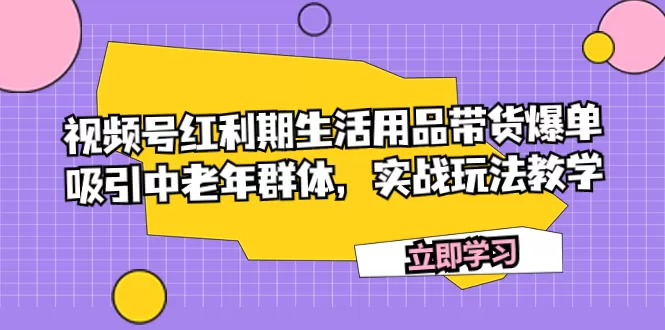 视频号红利期生活用品带货爆单，吸引中老年群体，实战玩法教学-木子项目网