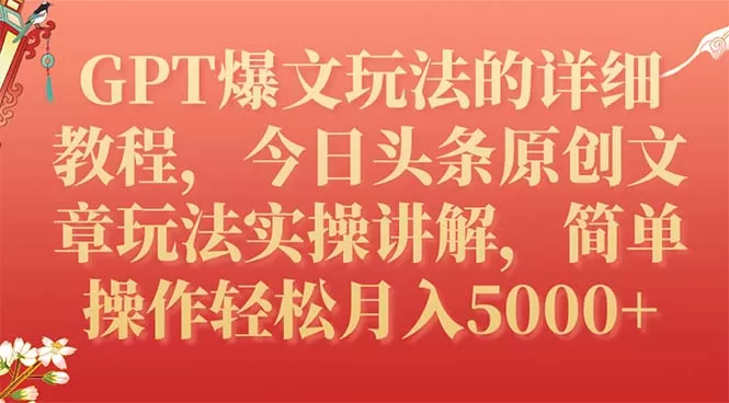 GPT爆文玩法的详细教程，今日头条原创文章玩法实操讲解，简单操作月入5000+-木子项目网