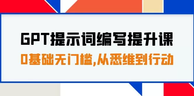 GPT提示词编写提升课，0基础无门槛，从悉维到行动，30天16个课时-木子项目网