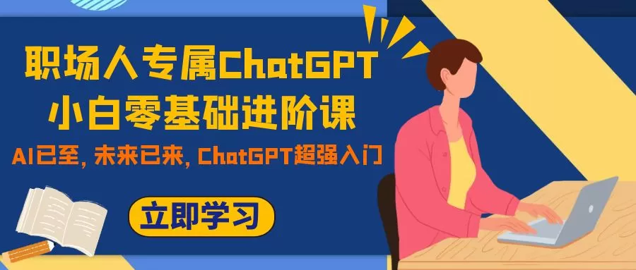 职场人专属ChatGPT小白零基础进阶课，AI已至，未来已来，ChatGPT超强入门-木子项目网