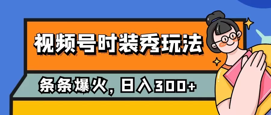 视频号时装秀玩法，条条流量2W+，保姆级教学，每天5分钟收入300+-木子项目网