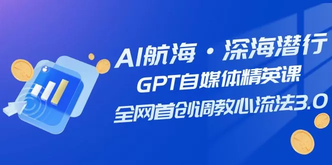 AI航海·深海潜行，GPT自媒体精英课，全网首创调教心流法3.0-木子项目网