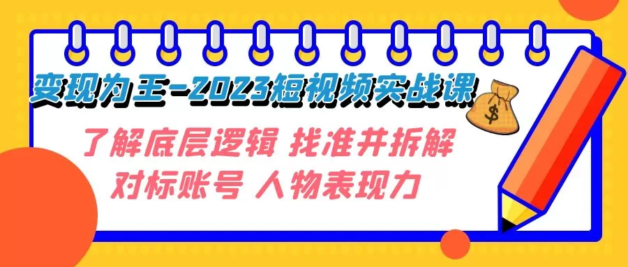 变现·为王-2023短视频实战课 了解底层逻辑 找准并拆解对标账号 人物表现力-木子项目网