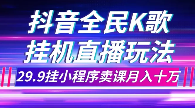 抖音全民K歌直播不露脸玩法，29.9挂小程序卖课月入10万-木子项目网