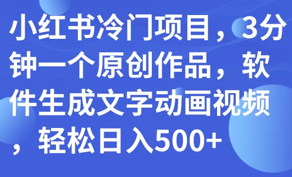 小红书冷门项目，3分钟一个原创作品，软件生成文字动画视频，轻松日入500+-木子项目网