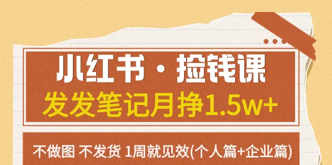 小红书·捡钱课 发发笔记月挣1.5w+不做图 不发货 1周就见效(个人篇+企业篇)-木子项目网