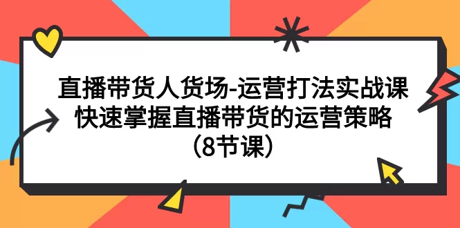 直播带货人货场-运营打法实战课：快速掌握直播带货的运营策略-木子项目网