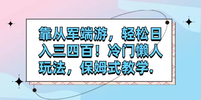 靠从军端游，轻松日入三四百！冷门懒人玩法，保姆式教学-木子项目网