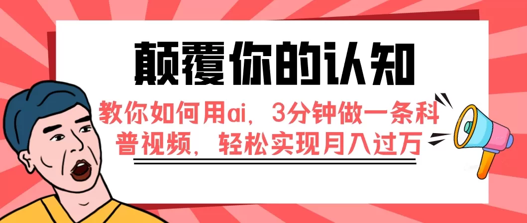 颠覆你的认知，教你如何用ai，3分钟做一条科普视频，轻松实现月入过万-木子项目网