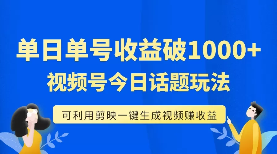 单号单日收益1000+，视频号今日话题玩法，可利用剪映一键生成视频-木子项目网