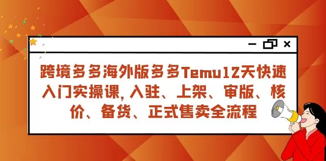 跨境多多海外版多多Temu12天快速入门实战课，从入驻 上架到正式售卖全流程-木子项目网