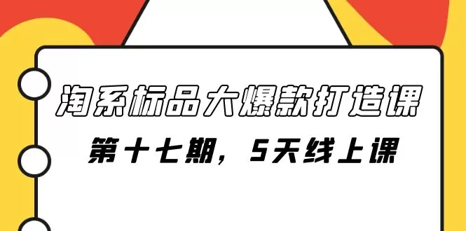 淘系标品大爆款打造课-第十七期，5天线上课-木子项目网