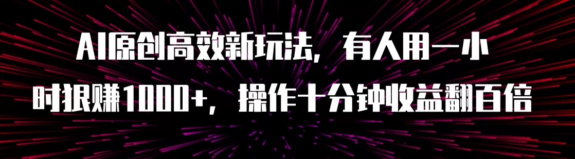 AI原创高效新玩法，有人用一小时狠赚1000+操作十分钟收益翻百倍-木子项目网