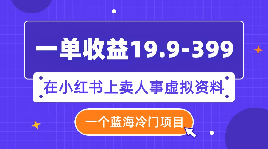 一单收益19.9-399，一个蓝海冷门项目，在小红书上卖人事虚拟资料-木子项目网