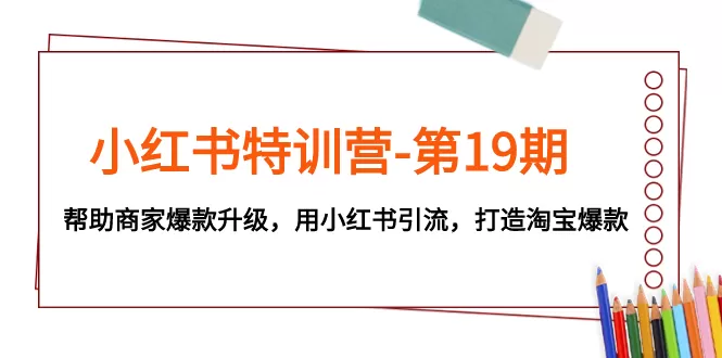 小红书特训营-第19期，帮助商家爆款升级，用小红书引流，打造淘宝爆款-木子项目网