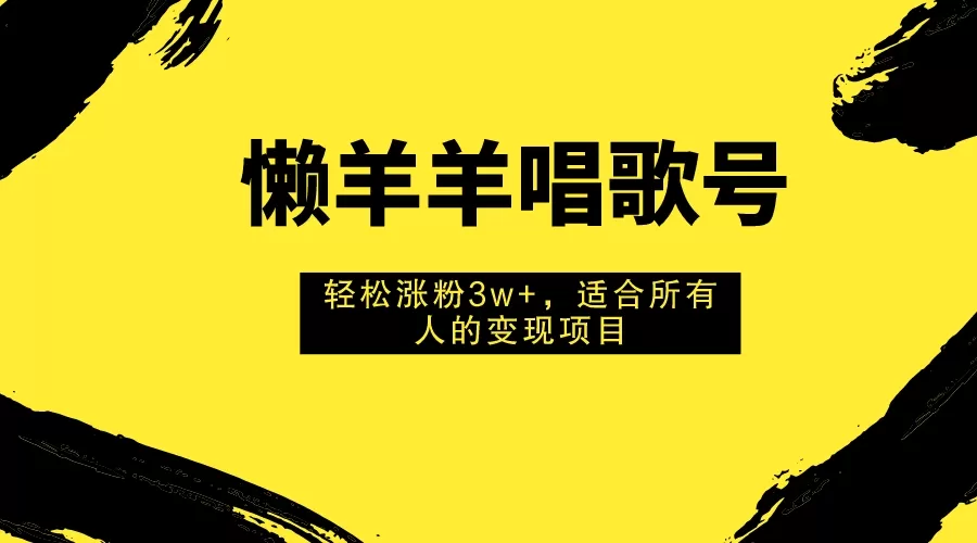 懒羊羊唱歌号，轻松涨粉3w+，适合所有人的变现项目-木子项目网