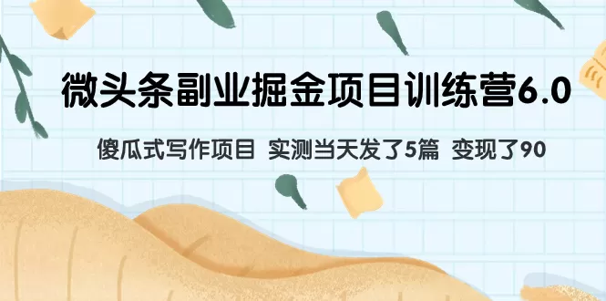 微头条副业掘金项目训练营6.0：傻瓜式写作项目 实测当天发了5篇 变现了90-木子项目网