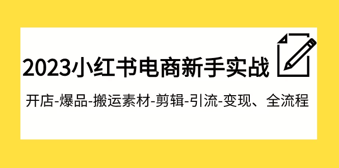 2023小红书电商新手实战课程，开店-爆品-搬运素材-剪辑-引流-变现、全流程-木子项目网