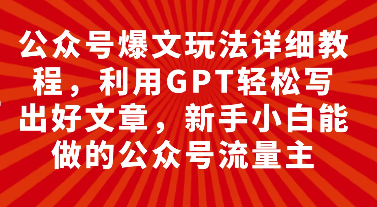 公众号爆文玩法详细教程，利用GPT轻松写出好文章，新手小白能做的公众号-木子项目网