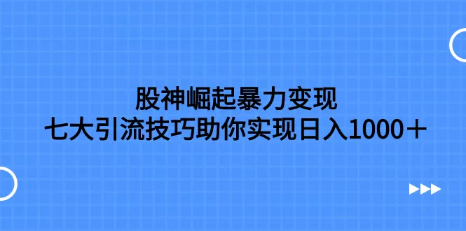 股神崛起暴力变现，七大引流技巧助你实现日入1000＋，按照流程操作-木子项目网