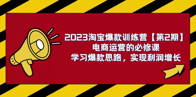 2023淘宝爆款训练营【第2期】电商运营的必修课，学习爆款思路 实现利润增长-木子项目网