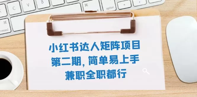 小红书达人矩阵项目第二期，简单易上手，兼职全职都行-木子项目网