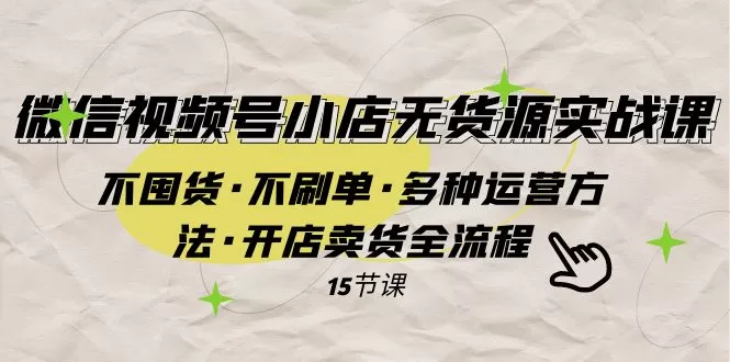 微信视频号小店无货源实战 不囤货·不刷单·多种运营方法·开店卖货全流程-木子项目网