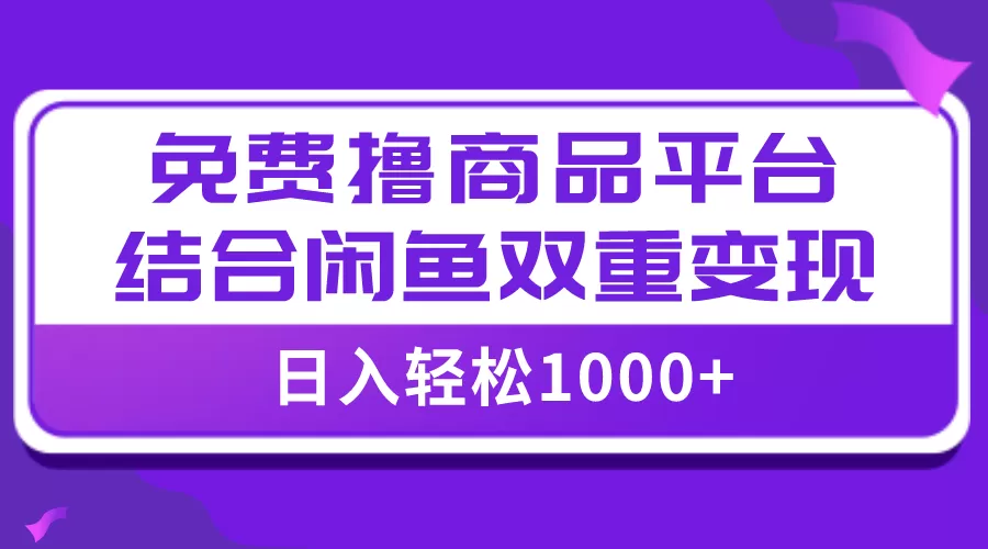 【全网首发】日入1000＋免费撸商品平台+闲鱼双平台硬核变现，小白轻松上手-木子项目网