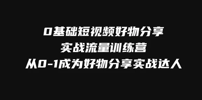 0基础短视频好物分享实战流量训练营，从0-1成为好物分享实战达人-木子项目网