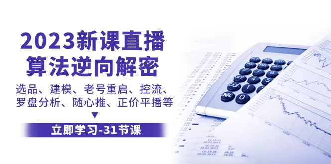 2023新课直播算法-逆向解密，选品、建模、老号重启、控流、罗盘分析-木子项目网