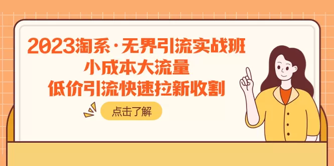 2023淘系·无界引流实战班：小成本大流量，低价引流快速拉新收割-木子项目网