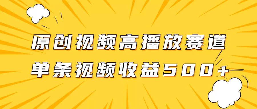 原创视频高播放赛道掘金项目玩法，播放量越高收益越高，单条视频收益500+-木子项目网