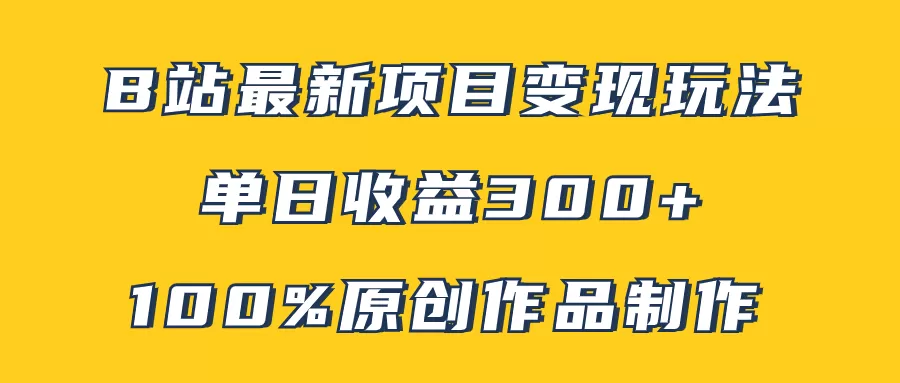 B站最新变现项目玩法，100%原创作品轻松制作，矩阵操作单日收益300+-木子项目网